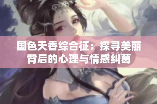 国色天香综合征：探寻美丽背后的心理与情感纠葛