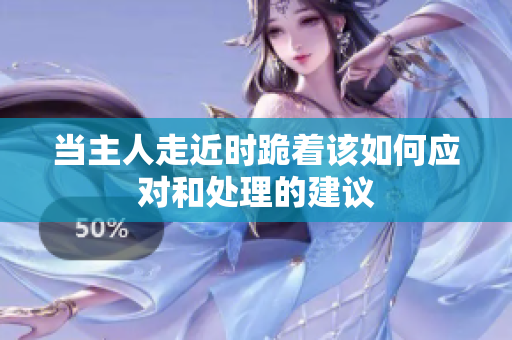 当主人走近时跪着该如何应对和处理的建议