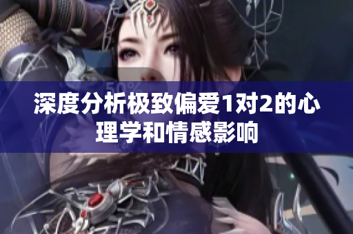 深度分析极致偏爱1对2的心理学和情感影响