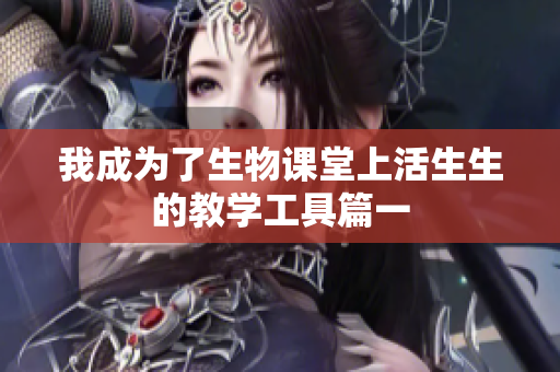 我成为了生物课堂上活生生的教学工具篇一