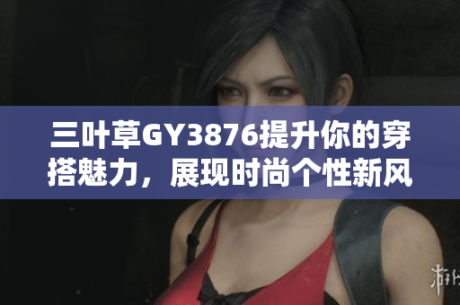 三叶草GY3876提升你的穿搭魅力，展现时尚个性新风格