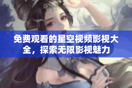 免费观看的星空视频影视大全，探索无限影视魅力