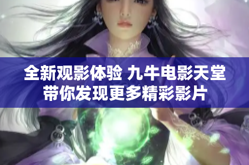 全新观影体验 九牛电影天堂带你发现更多精彩影片
