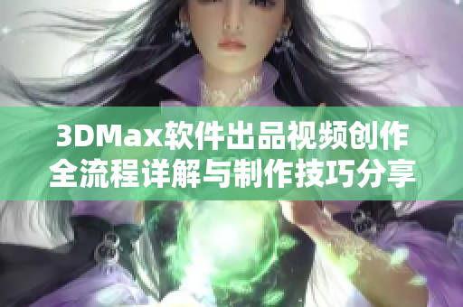 3DMax软件出品视频创作全流程详解与制作技巧分享