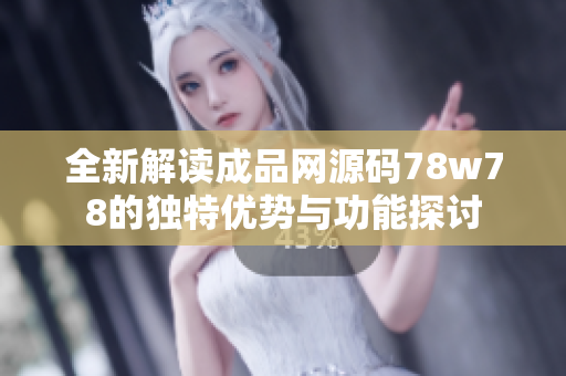 全新解读成品网源码78w78的独特优势与功能探讨