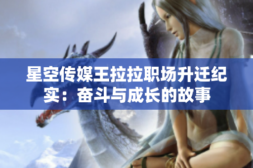 星空传媒王拉拉职场升迁纪实：奋斗与成长的故事