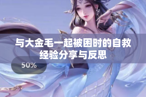 与大金毛一起被困时的自救经验分享与反思