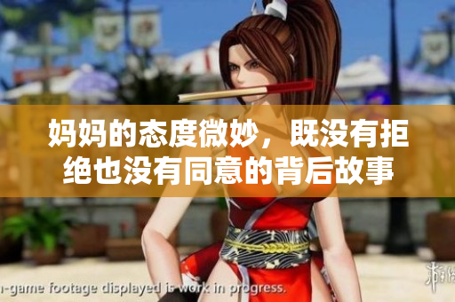 妈妈的态度微妙，既没有拒绝也没有同意的背后故事