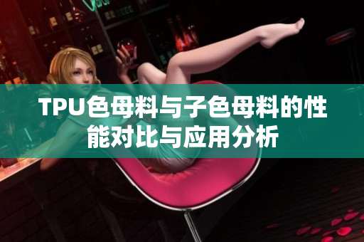 TPU色母料与子色母料的性能对比与应用分析