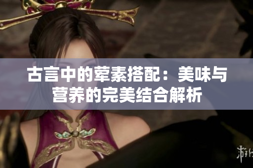 古言中的荤素搭配：美味与营养的完美结合解析