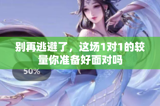 别再逃避了，这场1对1的较量你准备好面对吗