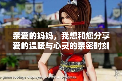 亲爱的妈妈，我想和您分享爱的温暖与心灵的亲密时刻