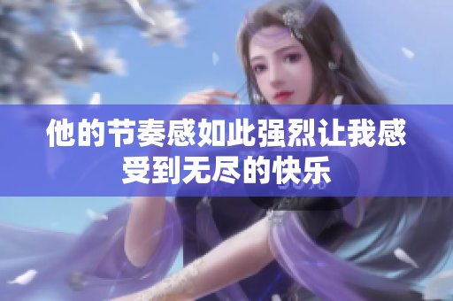 他的节奏感如此强烈让我感受到无尽的快乐