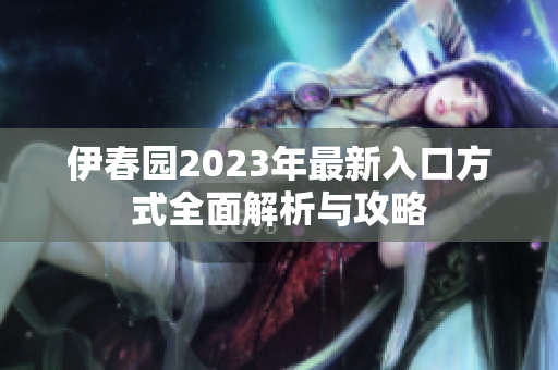 伊春园2023年最新入口方式全面解析与攻略