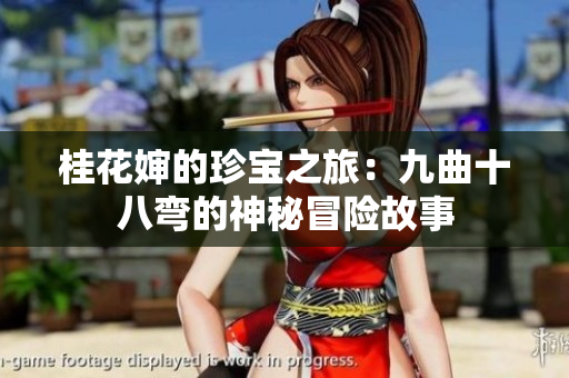 桂花婶的珍宝之旅：九曲十八弯的神秘冒险故事