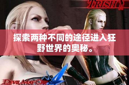 探索两种不同的途径进入狂野世界的奥秘。