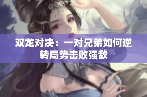 双龙对决：一对兄弟如何逆转局势击败强敌
