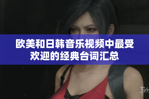 欧美和日韩音乐视频中最受欢迎的经典台词汇总