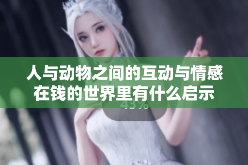 人与动物之间的互动与情感在钱的世界里有什么启示