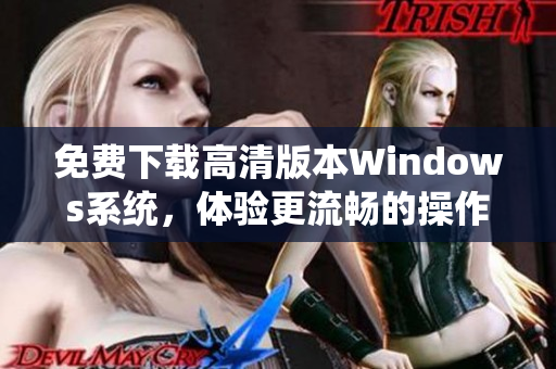 免费下载高清版本Windows系统，体验更流畅的操作环境
