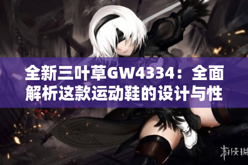全新三叶草GW4334：全面解析这款运动鞋的设计与性能