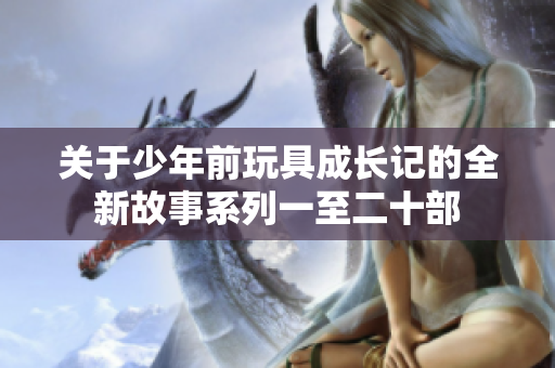 关于少年前玩具成长记的全新故事系列一至二十部