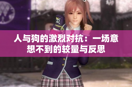人与狗的激烈对抗：一场意想不到的较量与反思