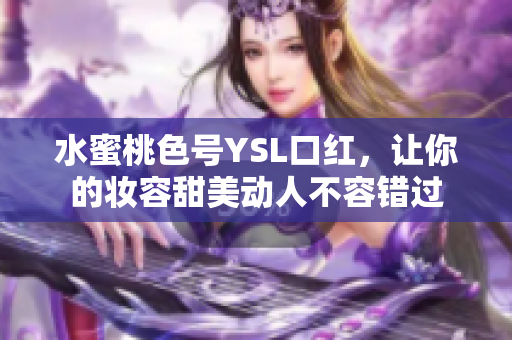 水蜜桃色号YSL口红，让你的妆容甜美动人不容错过