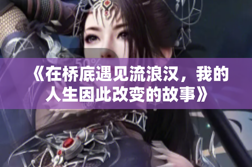 《在桥底遇见流浪汉，我的人生因此改变的故事》