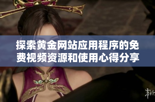 探索黄金网站应用程序的免费视频资源和使用心得分享