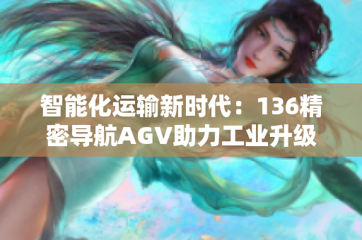 智能化运输新时代：136精密导航AGV助力工业升级