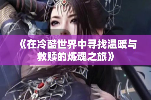 《在冷酷世界中寻找温暖与救赎的炼魂之旅》