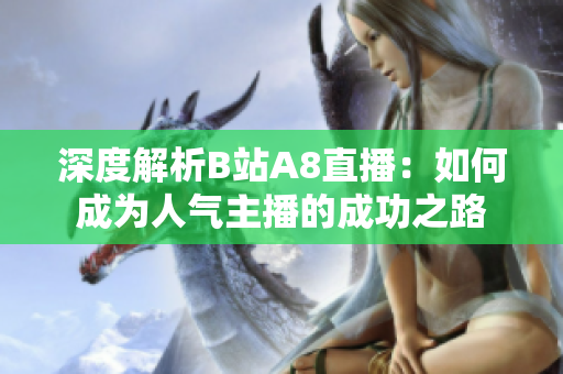 深度解析B站A8直播：如何成为人气主播的成功之路