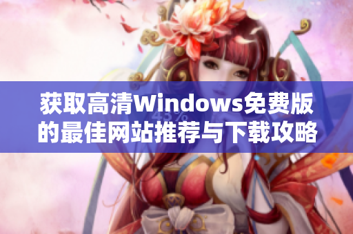 获取高清Windows免费版的最佳网站推荐与下载攻略