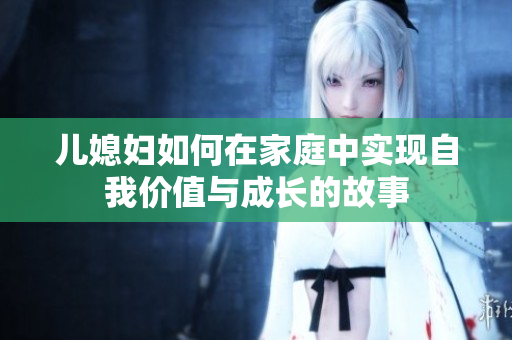 儿媳妇如何在家庭中实现自我价值与成长的故事