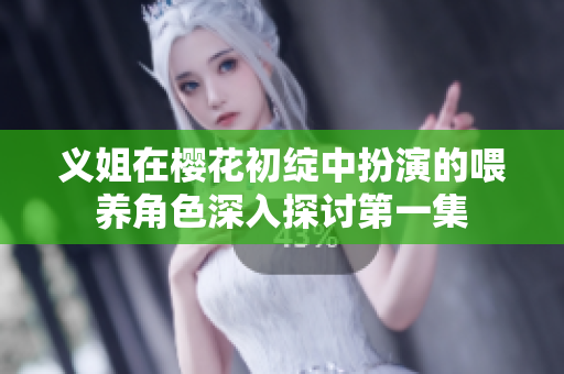 义姐在樱花初绽中扮演的喂养角色深入探讨第一集