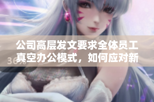 公司高层发文要求全体员工真空办公模式，如何应对新挑战