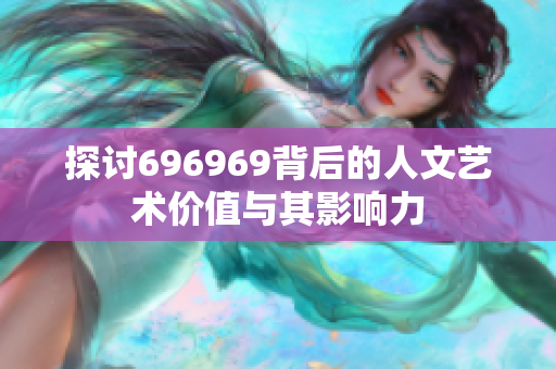 探讨696969背后的人文艺术价值与其影响力