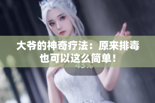 大爷的神奇疗法：原来排毒也可以这么简单！