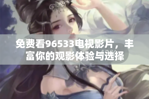 免费看96533电视影片，丰富你的观影体验与选择