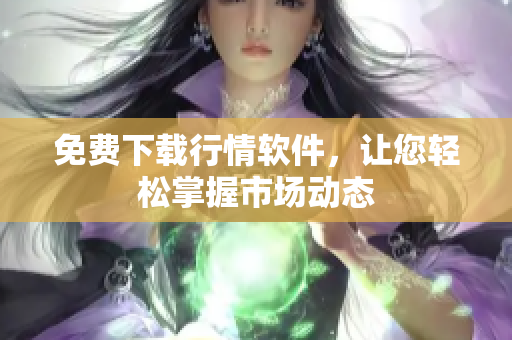 免费下载行情软件，让您轻松掌握市场动态