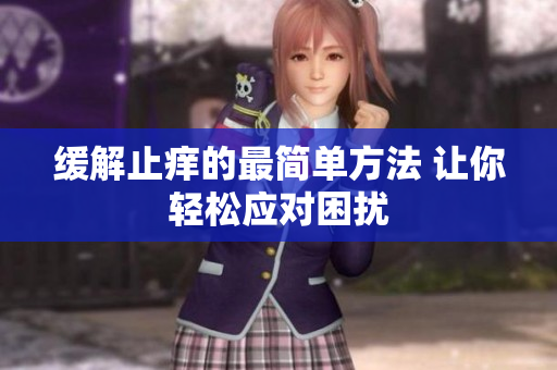 缓解止痒的最简单方法 让你轻松应对困扰