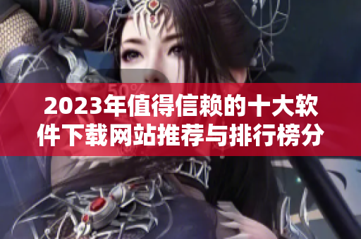 2023年值得信赖的十大软件下载网站推荐与排行榜分析