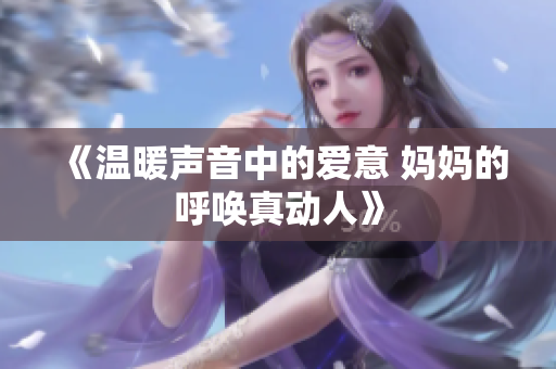《温暖声音中的爱意 妈妈的呼唤真动人》