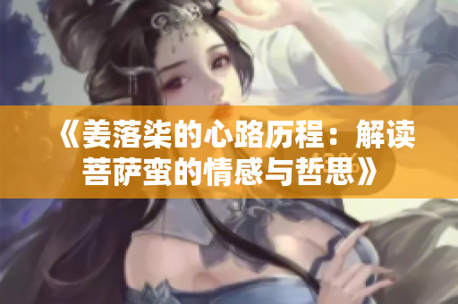 《姜落柒的心路历程：解读菩萨蛮的情感与哲思》