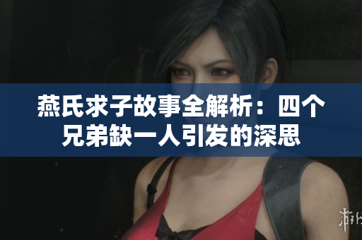 燕氏求子故事全解析：四个兄弟缺一人引发的深思