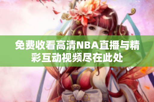 免费收看高清NBA直播与精彩互动视频尽在此处