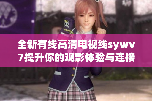 全新有线高清电视线sywv7提升你的观影体验与连接稳定性