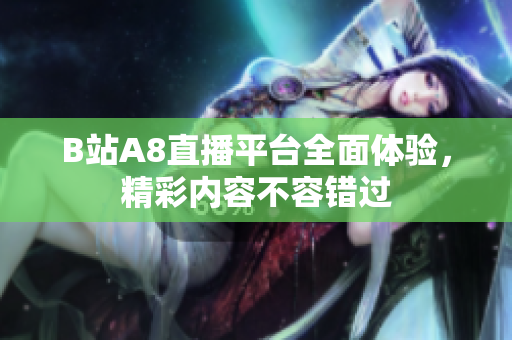 B站A8直播平台全面体验，精彩内容不容错过