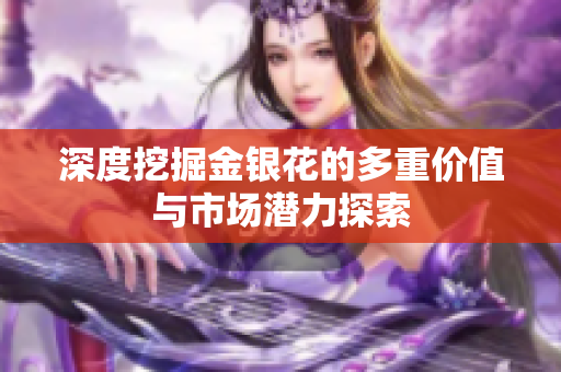 深度挖掘金银花的多重价值与市场潜力探索
